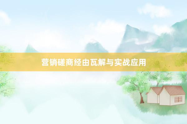 营销磋商经由瓦解与实战应用