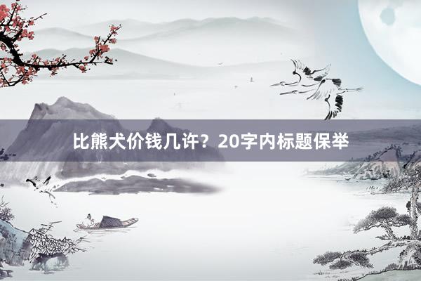 比熊犬价钱几许？20字内标题保举