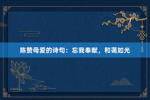 陈赞母爱的诗句：忘我奉献，和蔼如光